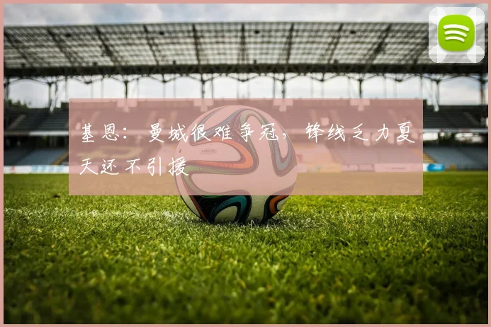 基恩：曼城很难争冠，锋线乏力夏天还不引援