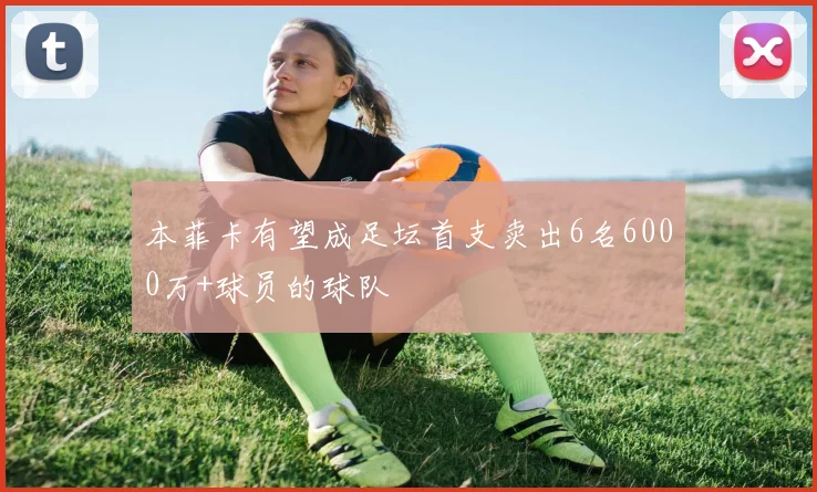 本菲卡有望成足坛首支卖出6名6000万+球员的球队