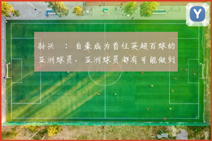 孙兴慜：自豪成为首位英超百球的亚洲球员，亚洲球员都有可能做到