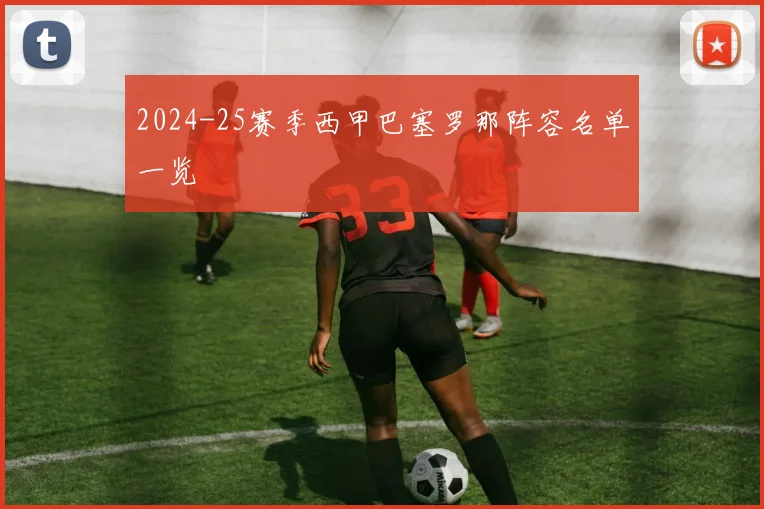 2024-25赛季西甲巴塞罗那阵容名单一览