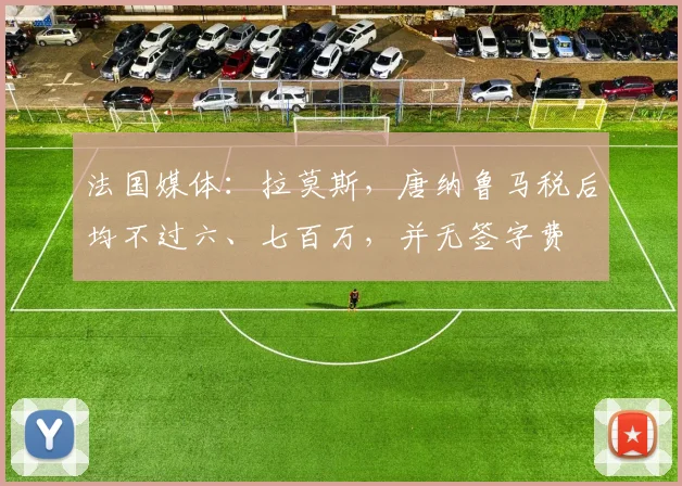 法国媒体：拉莫斯，唐纳鲁马税后均不过六、七百万，并无签字费