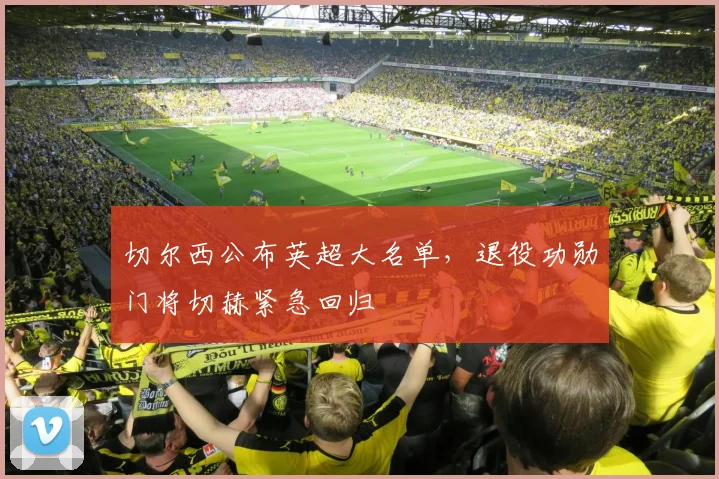 切尔西公布英超大名单，退役功勋门将切赫紧急回归