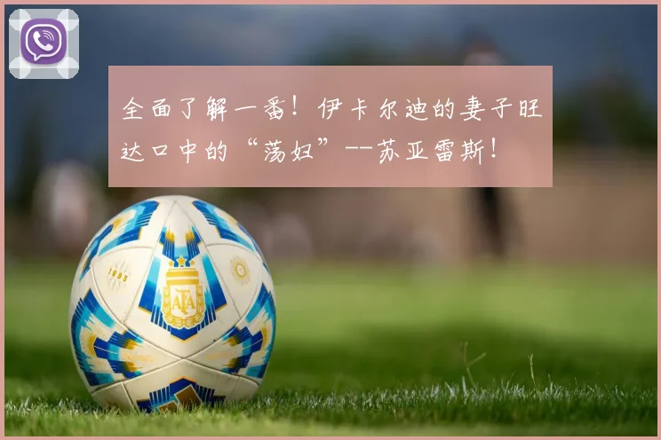 全面了解一番！伊卡尔迪的妻子旺达口中的“荡妇”--苏亚雷斯！