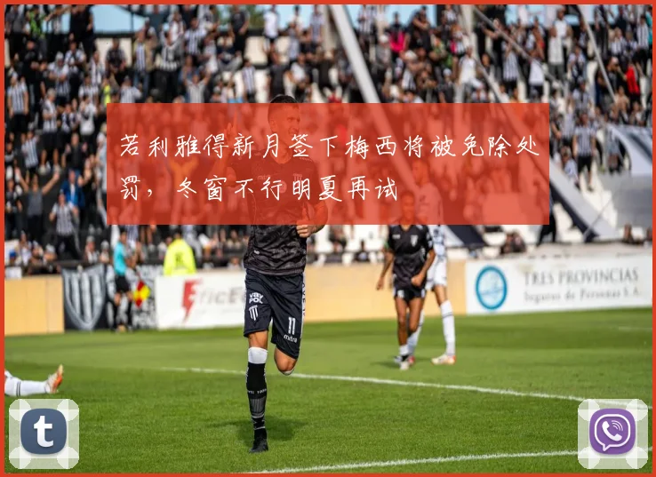 若利雅得新月签下梅西将被免除处罚，冬窗不行明夏再试