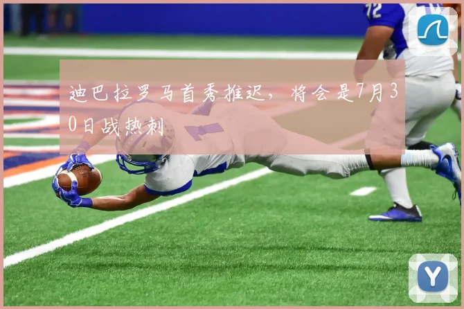 迪巴拉罗马首秀推迟，将会是7月30日战热刺