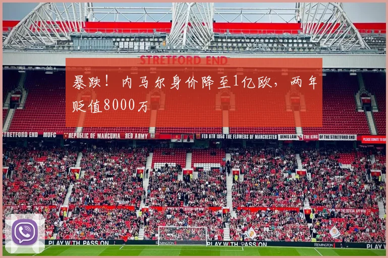 暴跌！内马尔身价降至1亿欧，两年贬值8000万