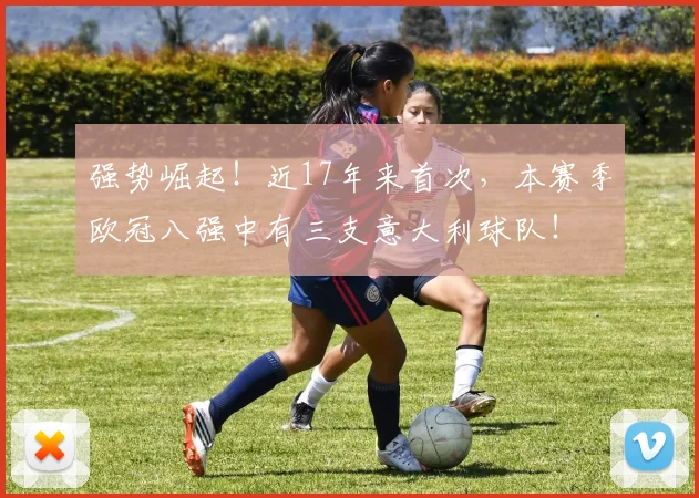 强势崛起！近17年来首次，本赛季欧冠八强中有三支意大利球队！