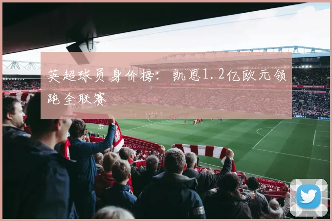 英超球员身价榜：凯恩1.2亿欧元领跑全联赛