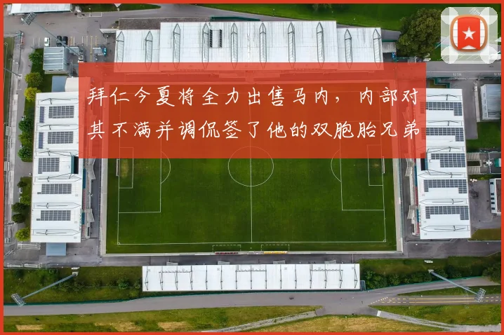 拜仁今夏将全力出售马内，内部对其不满并调侃签了他的双胞胎兄弟