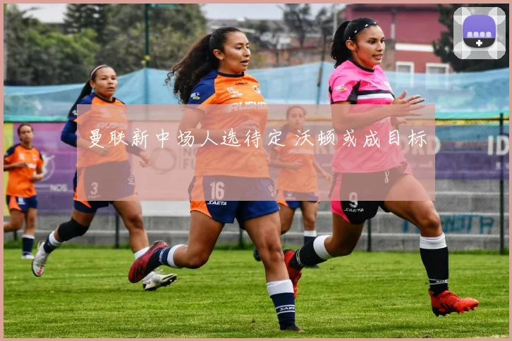 曼联新中场人选待定 沃顿或成目标