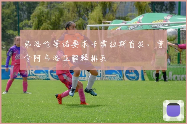 弗洛伦蒂诺要求卡雷拉斯首发，曾令阿韦洛亚解释排兵