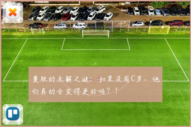 曼联的未解之谜：如果没有C罗，他们真的会变得更好吗？！