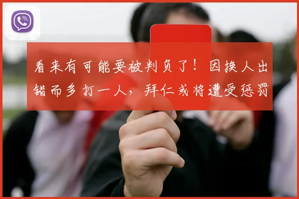 看来有可能要被判负了！因换人出错而多打一人，拜仁或将遭受惩罚