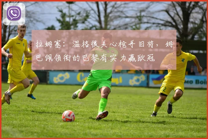 拉姆塞：温格很关心枪手旧将，姆巴佩领衔的巴黎有实力赢欧冠
