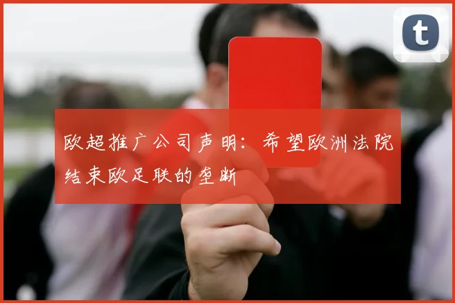 欧超推广公司声明：希望欧洲法院结束欧足联的垄断