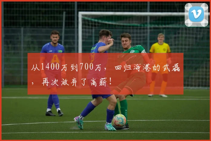 从1400万到700万，回归海港的武磊，再次放弃了高薪！