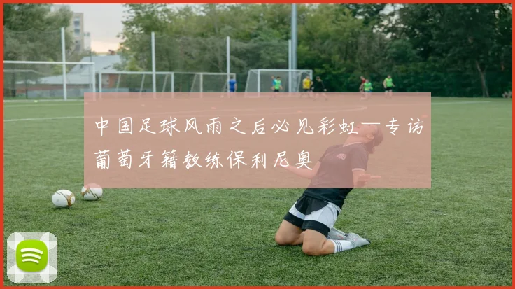 中国足球风雨之后必见彩虹—专访葡萄牙籍教练保利尼奥