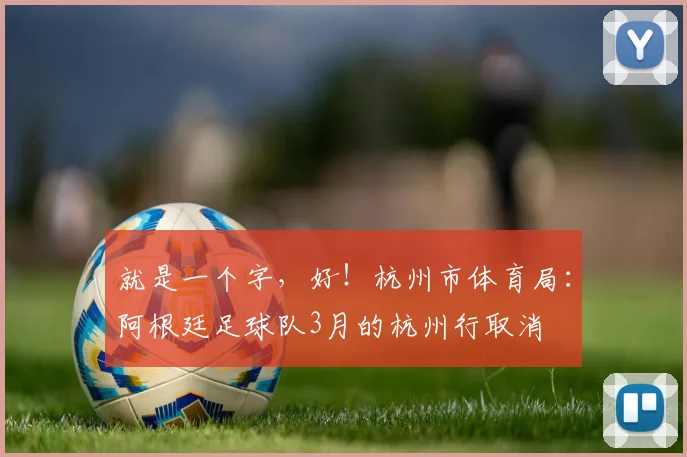 就是一个字，好！杭州市体育局：阿根廷足球队3月的杭州行取消