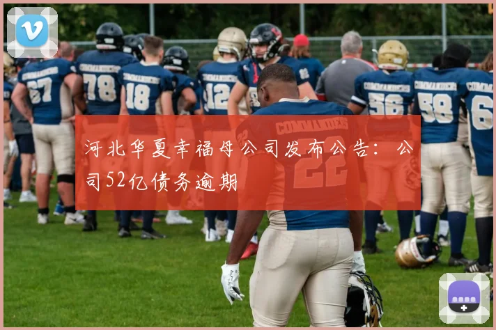 河北华夏幸福母公司发布公告：公司52亿债务逾期