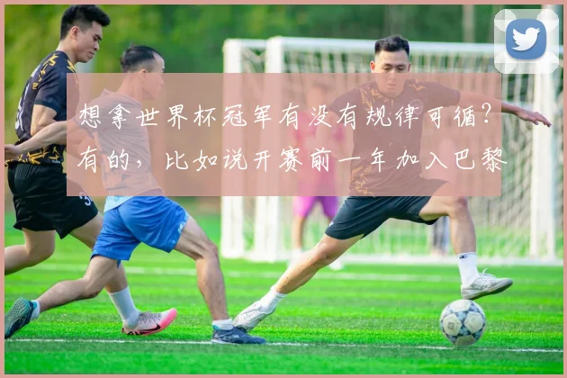 想拿世界杯冠军有没有规律可循？有的，比如说开赛前一年加入巴黎