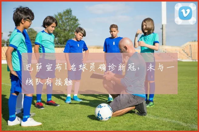 巴萨宣布1名球员确诊新冠，未与一线队有接触