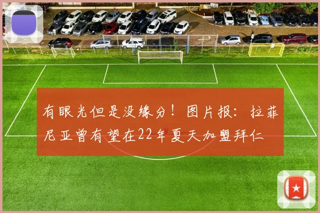 有眼光但是没缘分！图片报：拉菲尼亚曾有望在22年夏天加盟拜仁