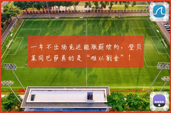 一年不出场竟还能涨薪续约，登贝莱同巴萨真的是“难以割舍”！