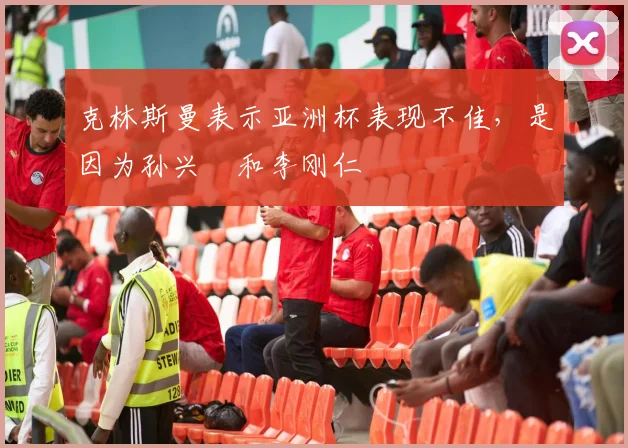 克林斯曼表示亚洲杯表现不佳，是因为孙兴慜和李刚仁