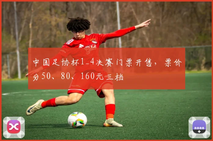 中国足协杯1_4决赛门票开售，票价分50、80、160元三档