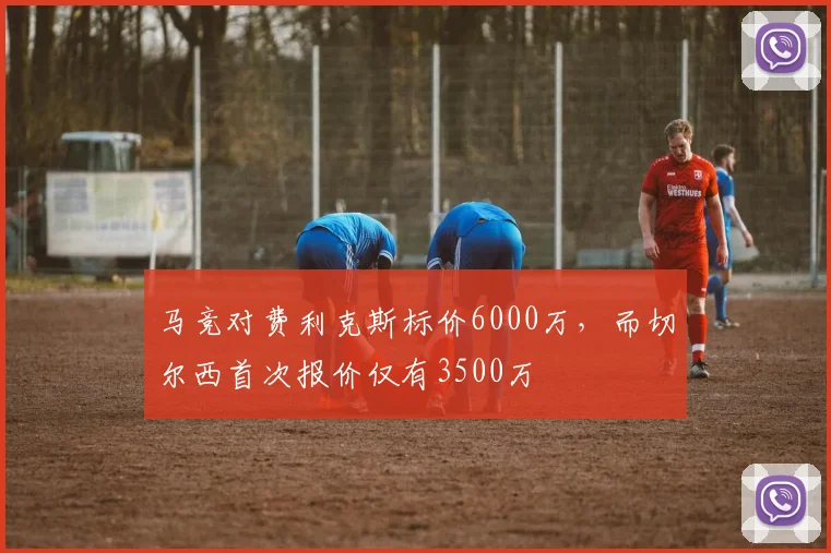 马竞对费利克斯标价6000万，而切尔西首次报价仅有3500万