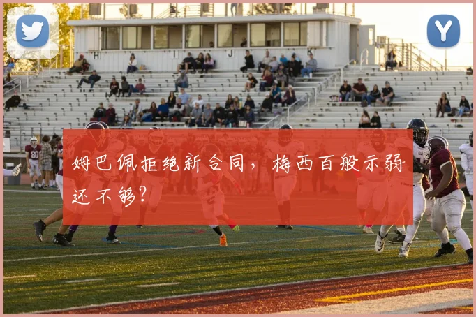 姆巴佩拒绝新合同，梅西百般示弱还不够？